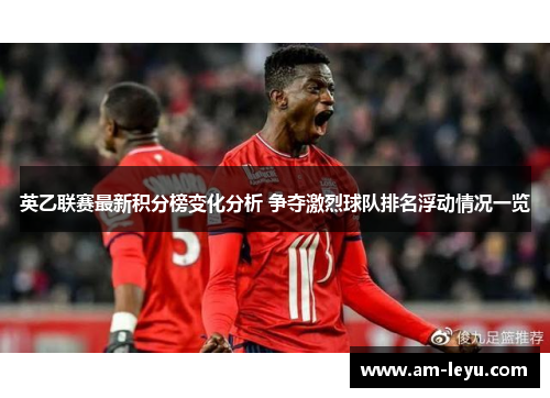 英乙联赛最新积分榜变化分析 争夺激烈球队排名浮动情况一览