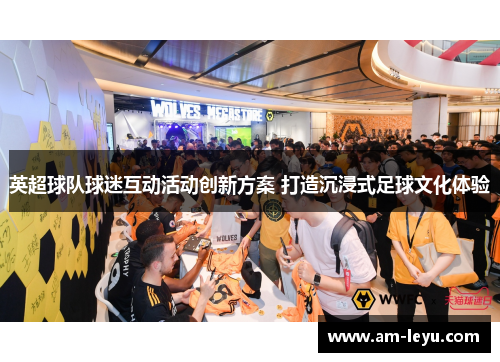 英超球队球迷互动活动创新方案 打造沉浸式足球文化体验