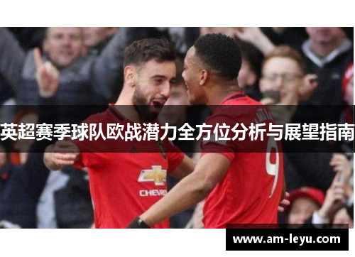 英超赛季球队欧战潜力全方位分析与展望指南