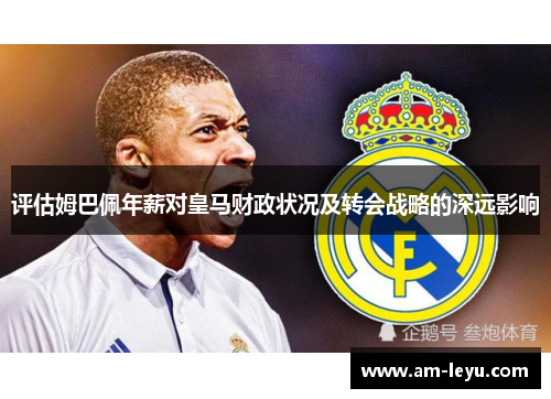 评估姆巴佩年薪对皇马财政状况及转会战略的深远影响 评估姆巴佩年薪对皇马财政状况及转会战略的深远影响