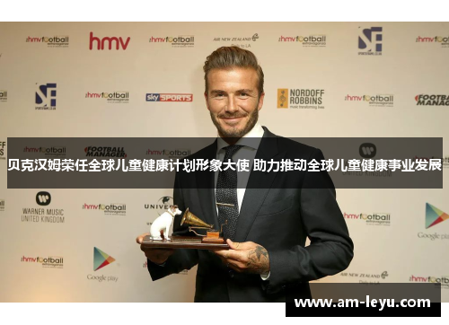 贝克汉姆荣任全球儿童健康计划形象大使 助力推动全球儿童健康事业发展