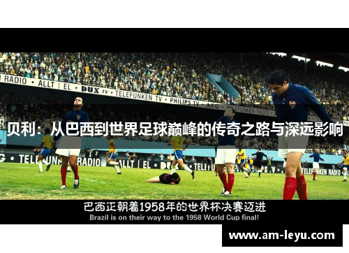 贝利：从巴西到世界足球巅峰的传奇之路与深远影响