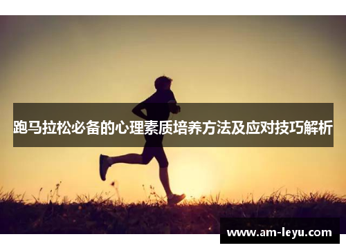 跑马拉松必备的心理素质培养方法及应对技巧解析