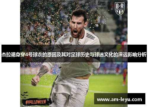 杰拉德身穿4号球衣的原因及其对足球历史与球迷文化的深远影响分析