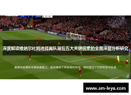 深度解读维纳尔杜姆选择离队背后五大关键因素的全面深层分析研究