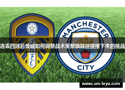 连丢四球后曼城如何调整战术重整旗鼓迎接接下来的挑战