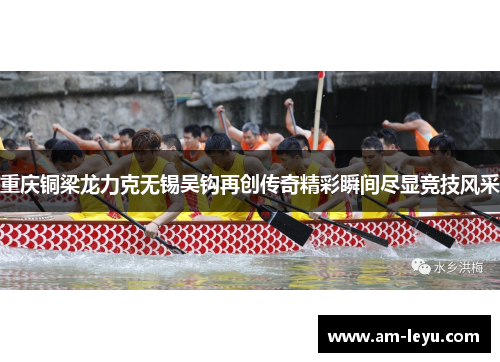 重庆铜梁龙力克无锡吴钩再创传奇精彩瞬间尽显竞技风采