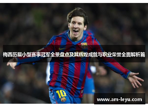 梅西历届小型赛事冠军全景盘点及其辉煌成就与职业荣誉全面解析篇 梅西历届小型赛事冠军全景盘点及其辉煌成就与职业荣誉全面解析篇