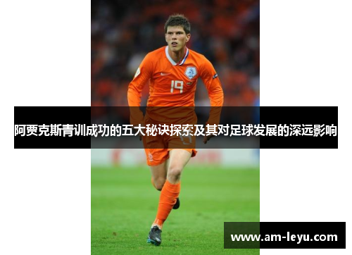 阿贾克斯青训成功的五大秘诀探索及其对足球发展的深远影响