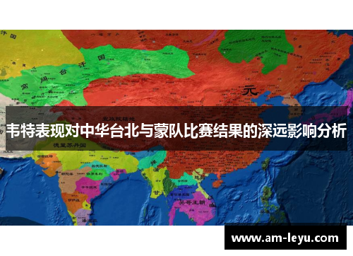 韦特表现对中华台北与蒙队比赛结果的深远影响分析