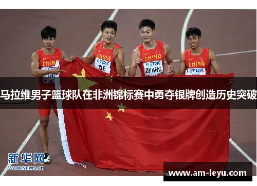 马拉维男子篮球队在非洲锦标赛中勇夺银牌创造历史突破