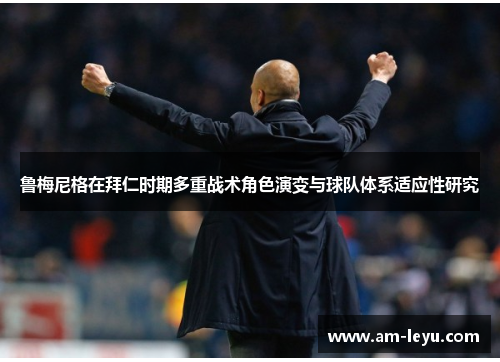 鲁梅尼格在拜仁时期多重战术角色演变与球队体系适应性研究