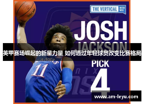 英甲赛场崛起的新星力量 如何通过年轻球员改变比赛格局