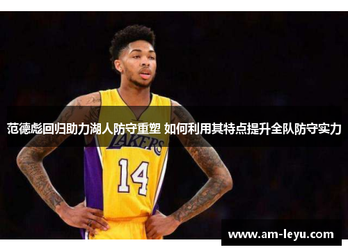 范德彪回归助力湖人防守重塑 如何利用其特点提升全队防守实力