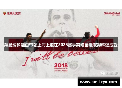 莱昂纳多能否带领上海上港在2025赛季突破困境取得辉煌成就