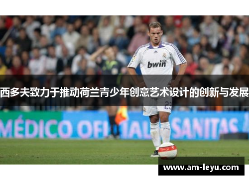 西多夫致力于推动荷兰青少年创意艺术设计的创新与发展