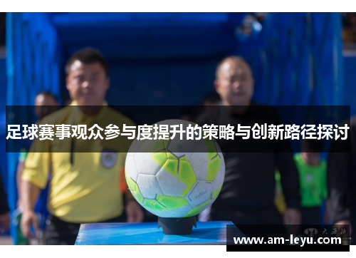 足球赛事观众参与度提升的策略与创新路径探讨