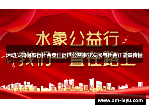 运动员如何履行社会责任促进公益事业发展与社会正能量传播