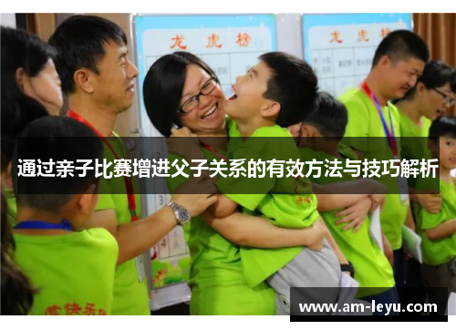通过亲子比赛增进父子关系的有效方法与技巧解析