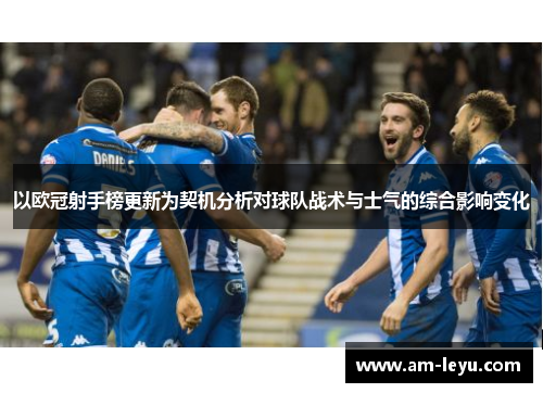 以欧冠射手榜更新为契机分析对球队战术与士气的综合影响变化