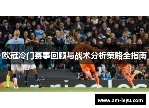 欧冠冷门赛事回顾与战术分析策略全指南