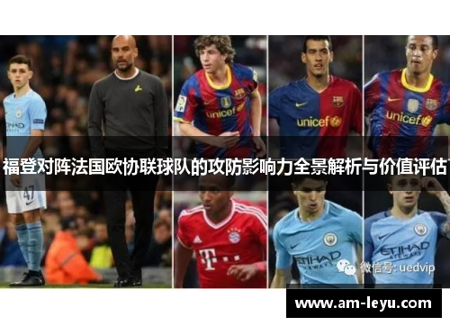 福登对阵法国欧协联球队的攻防影响力全景解析与价值评估