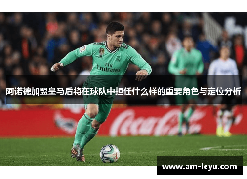 阿诺德加盟皇马后将在球队中担任什么样的重要角色与定位分析 阿诺德加盟皇马后将在球队中担任什么样的重要角色与定位分析