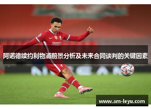 阿诺德续约利物浦前景分析及未来合同谈判的关键因素 阿诺德续约利物浦前景分析及未来合同谈判的关键因素