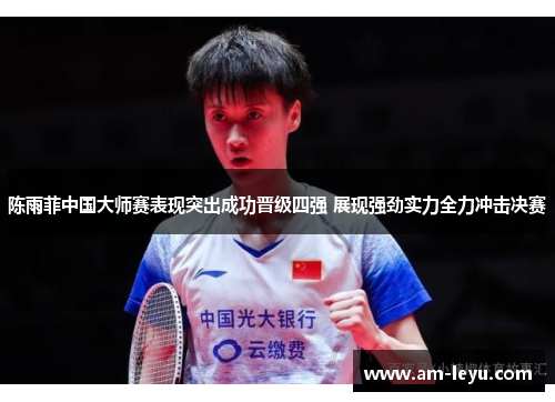 陈雨菲中国大师赛表现突出成功晋级四强 展现强劲实力全力冲击决赛 陈雨菲中国大师赛表现突出成功晋级四强 展现强劲实力全力冲击决赛