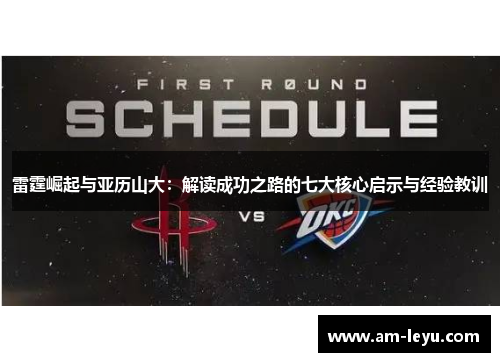 雷霆崛起与亚历山大:解读成功之路的七大核心启示与经验教训 雷霆崛起与亚历山大:解读成功之路的七大核心启示与经验教训