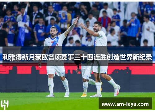 利雅得新月豪取各项赛事三十四连胜创造世界新纪录 利雅得新月豪取各项赛事三十四连胜创造世界新纪录