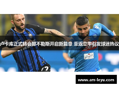 卢卡库正式转会那不勒斯开启新篇章 重返意甲引发球迷热议