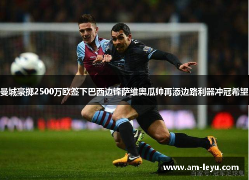 曼城豪掷2500万欧签下巴西边锋萨维奥瓜帅再添边路利器冲冠希望 曼城豪掷2500万欧签下巴西边锋萨维奥瓜帅再添边路利器冲冠希望