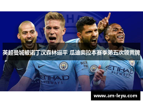 英超曼城被诺丁汉森林逼平 瓜迪奥拉本赛季第五次领黄牌