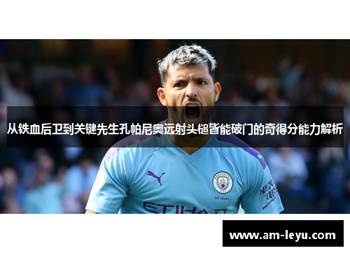 从铁血后卫到关键先生孔帕尼奥远射头槌皆能破门的奇得分能力解析