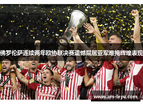 佛罗伦萨连续两年欧协联决赛遗憾屈居亚军难掩辉煌表现