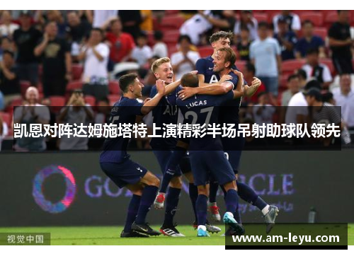 凯恩对阵达姆施塔特上演精彩半场吊射助球队领先