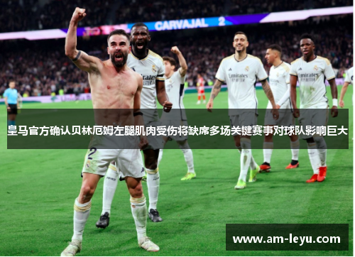 皇马官方确认贝林厄姆左腿肌肉受伤将缺席多场关键赛事对球队影响巨大