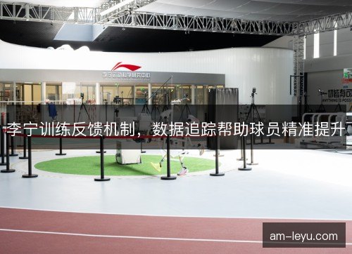 李宁训练反馈机制，数据追踪帮助球员精准提升