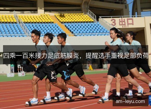 四乘一百米接力足底筋膜炎，提醒选手重视足部负荷